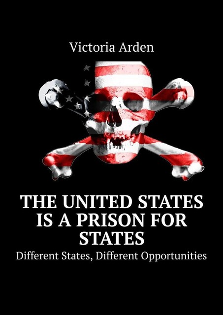 The United States is a Prison for States. Different States, Different Opportunities, Victoria Arden