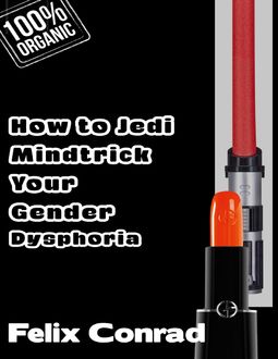 How to Jedi Mindtrick Your Gender Dysphoria, Felix Conrad