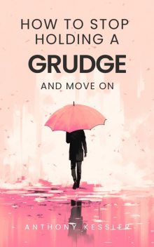 How to Stop Holding a Grudge and Move On, Anthony Kessler