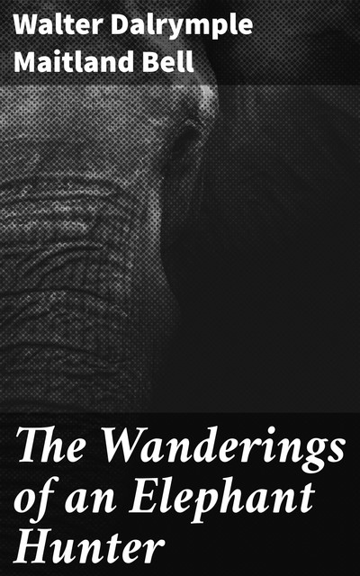 The Wanderings of an Elephant Hunter, Walter Dalrymple Maitland Bell