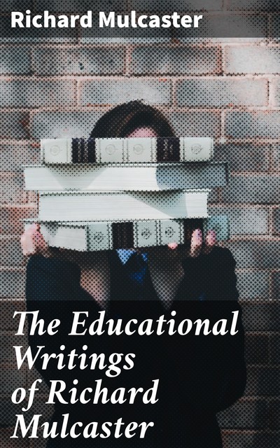 The Educational Writings of Richard Mulcaster, Richard Mulcaster