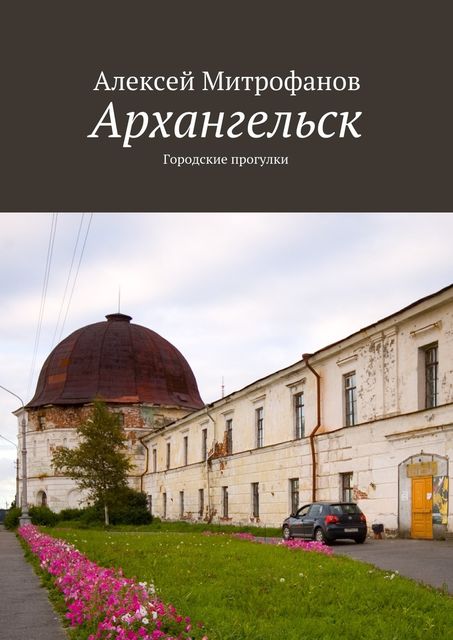 Архангельск. Городские прогулки, Алексей Митрофанов