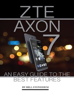 Zte Axon 7: An Easy Guide to the Best Features, Bill Stonehem