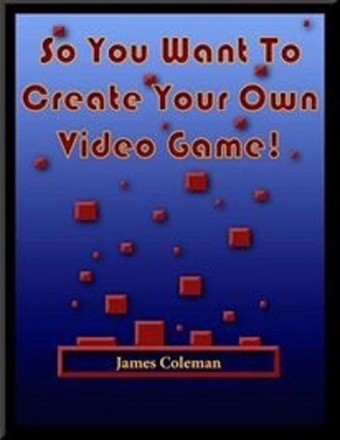 So You Want to Create Your Own Video Game: Part 1, James Coleman
