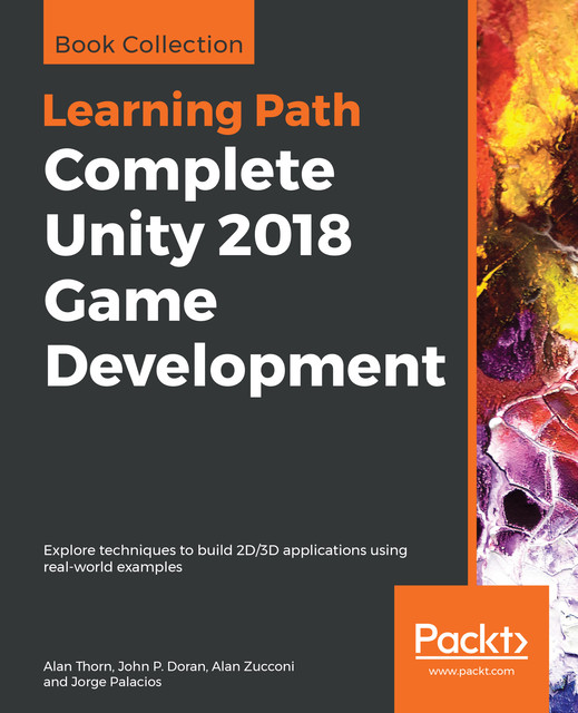 Complete Unity 2018 Game Development, John Doran, Alan Thorn, Alan Zucconi, Jorge Palacios