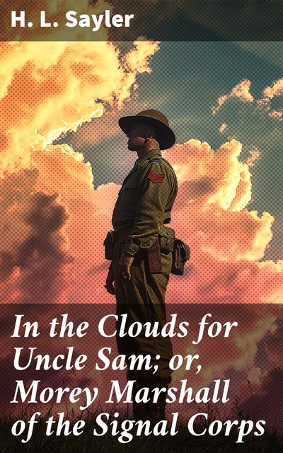 In the Clouds for Uncle Sam; or, Morey Marshall of the Signal Corps, H.L.Sayler