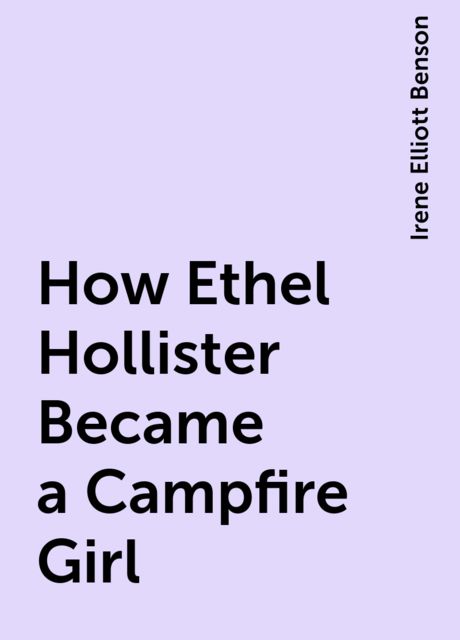 How Ethel Hollister Became a Campfire Girl, Irene Elliott Benson