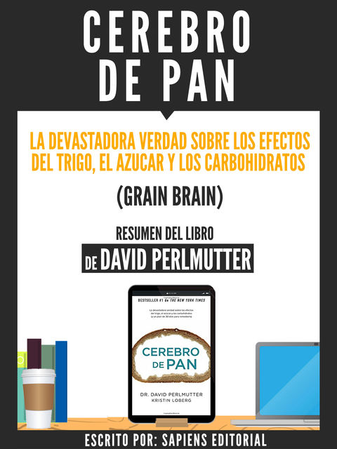 Cerebro De Pan: La Devastadora Verdad Sobre El Efecto Del Trigo, El Azucar Y Los Carbohidratos (Grain Brain) – Resumen Del Libro De David Perlmutter, Sapiens Editorial