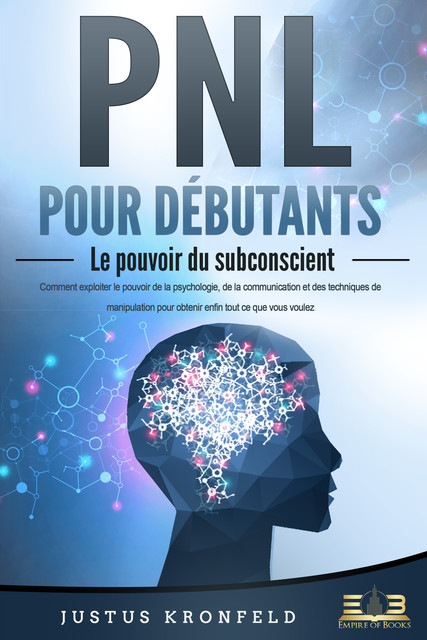 PNL POUR DÉBUTANTS – Le pouvoir du subconscient: Comment exploiter le pouvoir de la psychologie, de la communication et des techniques de manipulation pour obtenir enfin tout ce que vous voulez, Justus Kronfeld