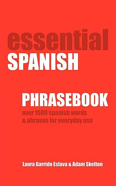 Essential Spanish Phrasebook. Over 1500 Most Useful Spanish Words and Phrases for Everyday Use, Adam Skelton, Laura Garrido