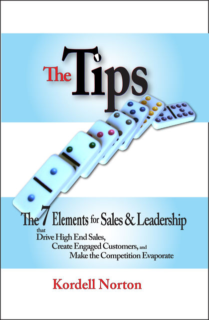 The Tips - The 7 Catalysts for Sales & Leadership that Drive High End Sales, Create Engaged Customers and Make the Competition Evaporate, Kordell Norton