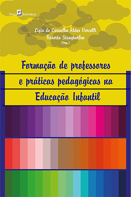 Formação de Professores e Práticas Pedagógicas na Educação Infantil, Ligia de Carvalho Abões Vercelli, Roberta Stangherlim