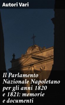 Il Parlamento Nazionale Napoletano per gli anni 1820 e 1821: memorie e documenti, Autori vari