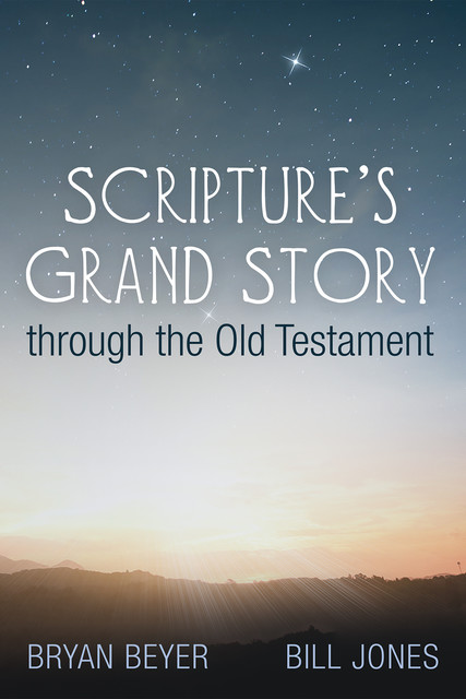 Scripture’s Grand Story through the Old Testament, Bill Jones, Bryan Beyer