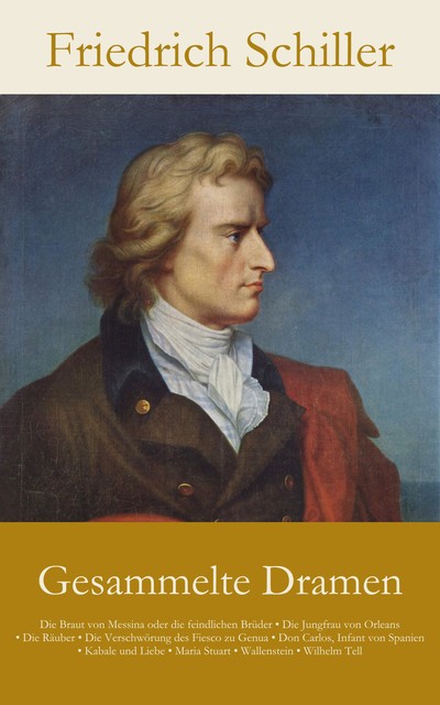 Gesammelte Dramen: Die Braut von Messina oder die feindlichen Brüder • Die Jungfrau von Orleans • Die Räuber • Die Ve, Friedrich Schiller