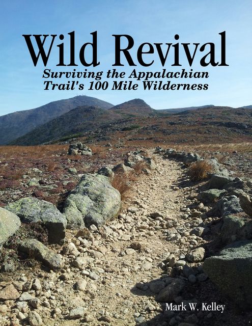 Wild Revival: Surviving the Appalachian Trail's 100 Mile Wilderness, Mark Kelley