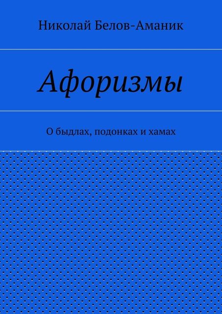 Афоризмы. О быдлах, подонках и хамах, Николай Белов-Аманик