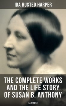 The Complete Works and the Life Story of Susan B. Anthony (Illustrated), Ida Husted Harper