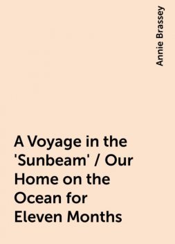 A Voyage in the 'Sunbeam' / Our Home on the Ocean for Eleven Months, Annie Brassey