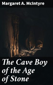 The Cave Boy of the Age of Stone, Margaret A.McIntyre