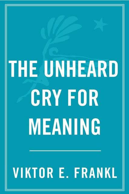 The Unheard Cry for Meaning: Psychotherapy and Humanism, Viktor Frankl