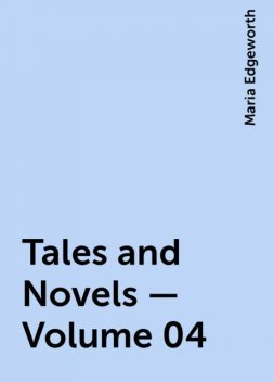 Tales and Novels — Volume 04, Maria Edgeworth