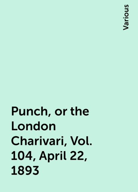 Punch, or the London Charivari, Vol. 104, April 22, 1893, Various