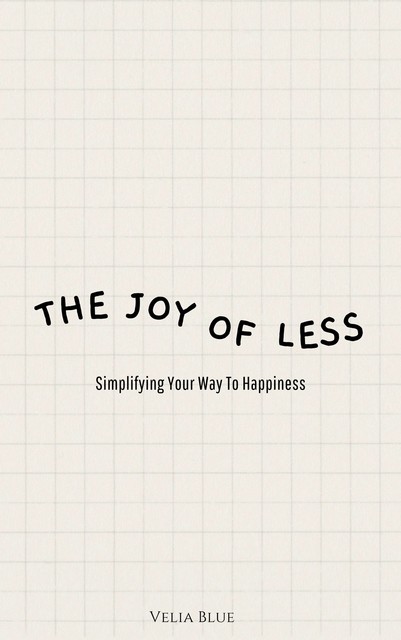 The Joy of Less – Simplifying Your Way To Happiness, Velia Blue