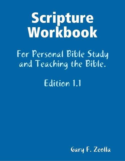 Scripture Workbook: For Personal Bible Study and Teaching the Bible. Edition 1.1, Gary F.Zeolla