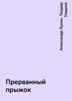 Прерванный прыжок, Александр Лукин, Теодор Гладков