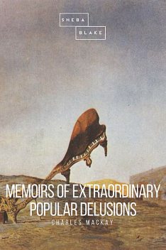 Memoirs of Extraordinary Popular Delusions and the Madness of Crowds, Charles Mackay