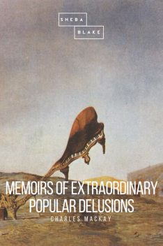 Memoirs of Extraordinary Popular Delusions and the Madness of Crowds, Charles Mackay