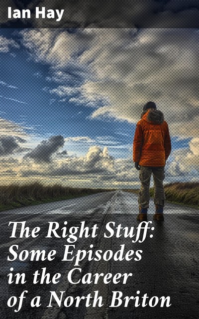 The Right Stuff: Some Episodes in the Career of a North Briton, Ian Hay