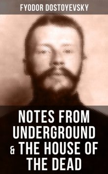 NOTES FROM UNDERGROUND & THE HOUSE OF THE DEAD, Fyodor Dostoevsky