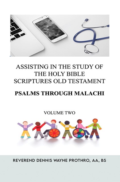 Assisting in the Study of The Holy Bible Scriptures Old Testament Psalms through Malachi, aa, BS, Reverend Dennis Wayne Prothro