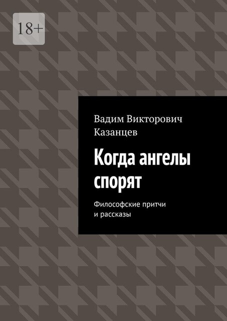 Когда ангелы спорят. Философские притчи и рассказы, Вадим Казанцев