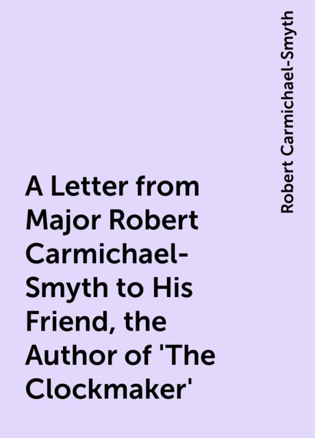 A Letter from Major Robert Carmichael-Smyth to His Friend, the Author of 'The Clockmaker', Robert Carmichael-Smyth