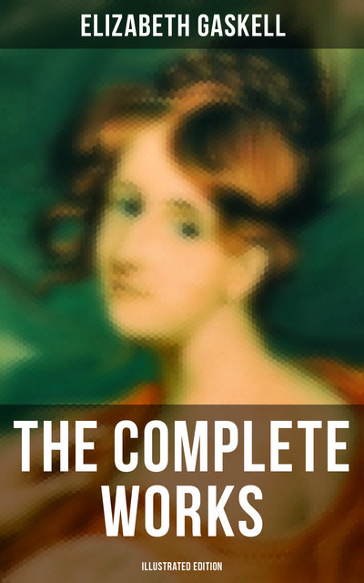 The Complete Works (Illustrated Edition), Elizabeth Gaskell