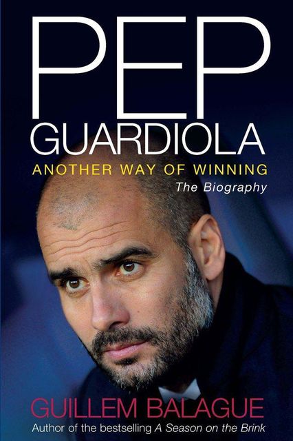 Pep Guardiola: Another Way of Winning: The Biography, Guillem Balague