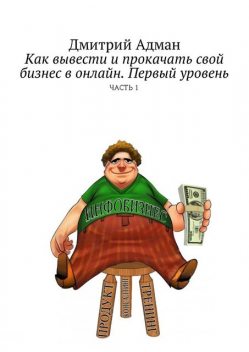 Как вывести и прокачать свой бизнес в онлайн. Первый уровень, Дмитрий Адман