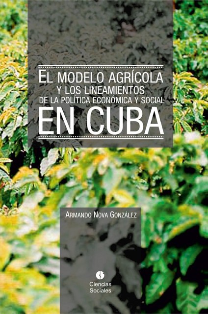 El modelo agrícola y los Lineamientos de la Política Económica y Social en Cuba, Armando Nova González