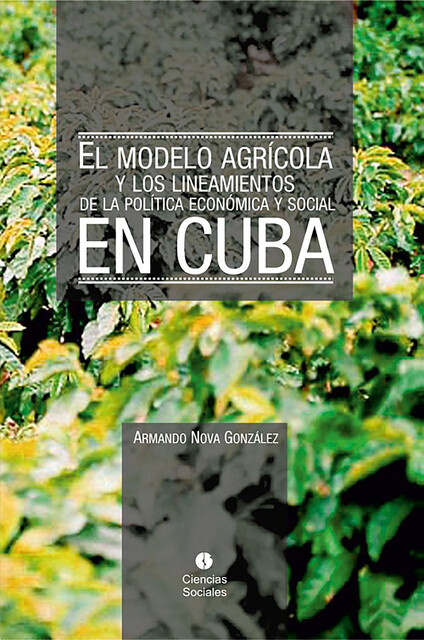 El modelo agrícola y los Lineamientos de la Política Económica y Social en Cuba, Armando Nova González