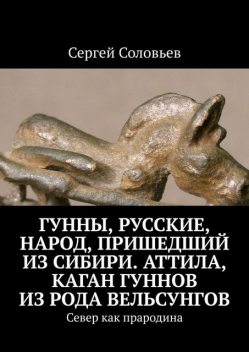 Гунны, Народ, пришедший с Ямала. Аттила, каган гуннов из рода Вельсунгов. Север как прародина, Сергей Соловьев