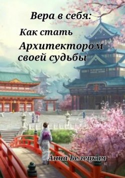 Вера в себя: Как стать Архитектором своей судьбы, Анна Белецкая