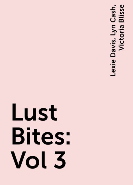 Lust Bites: Vol 3, Victoria Blisse, Lexie Davis, Lyn Cash