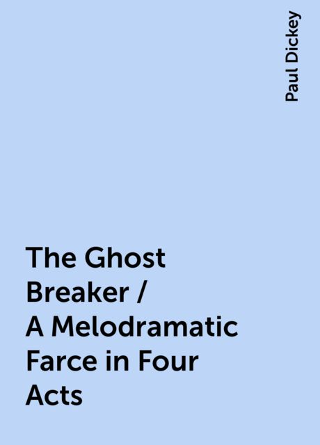 The Ghost Breaker / A Melodramatic Farce in Four Acts, Paul Dickey