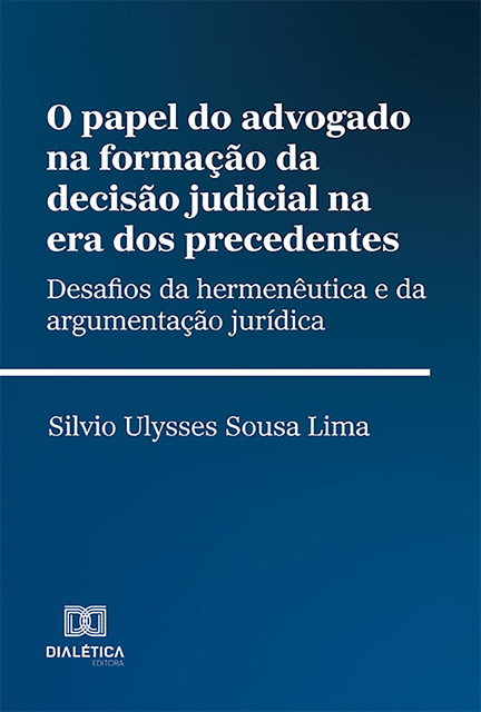 O papel do advogado na formação da decisão judicial na era dos precedentes, Silvio Ulysses Sousa Lima