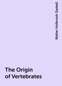 The Origin of Vertebrates, Walter Holbrook Gaskell