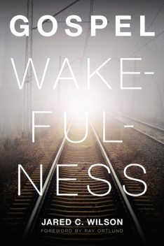 Gospel Wakefulness (Foreword by Ray Ortlund), Jared C. Wilson