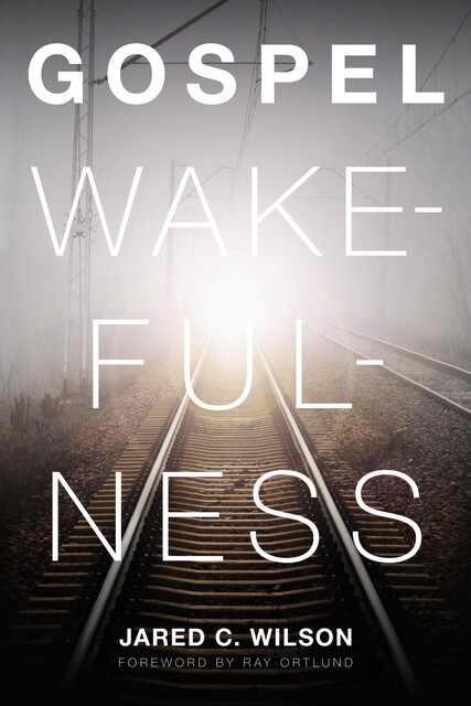 Gospel Wakefulness (Foreword by Ray Ortlund), Jared C. Wilson